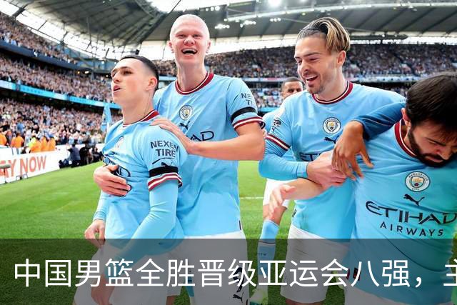 中国男篮全胜晋级亚运会八强，主控优势显著