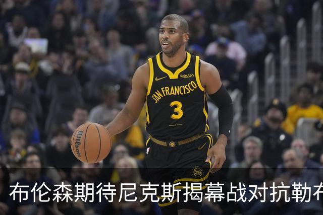 布伦森期待尼克斯揭幕战对抗勒布朗和76人