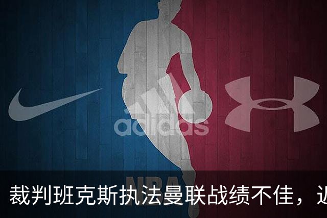 裁判班克斯执法曼联战绩不佳，近期黄牌频繁